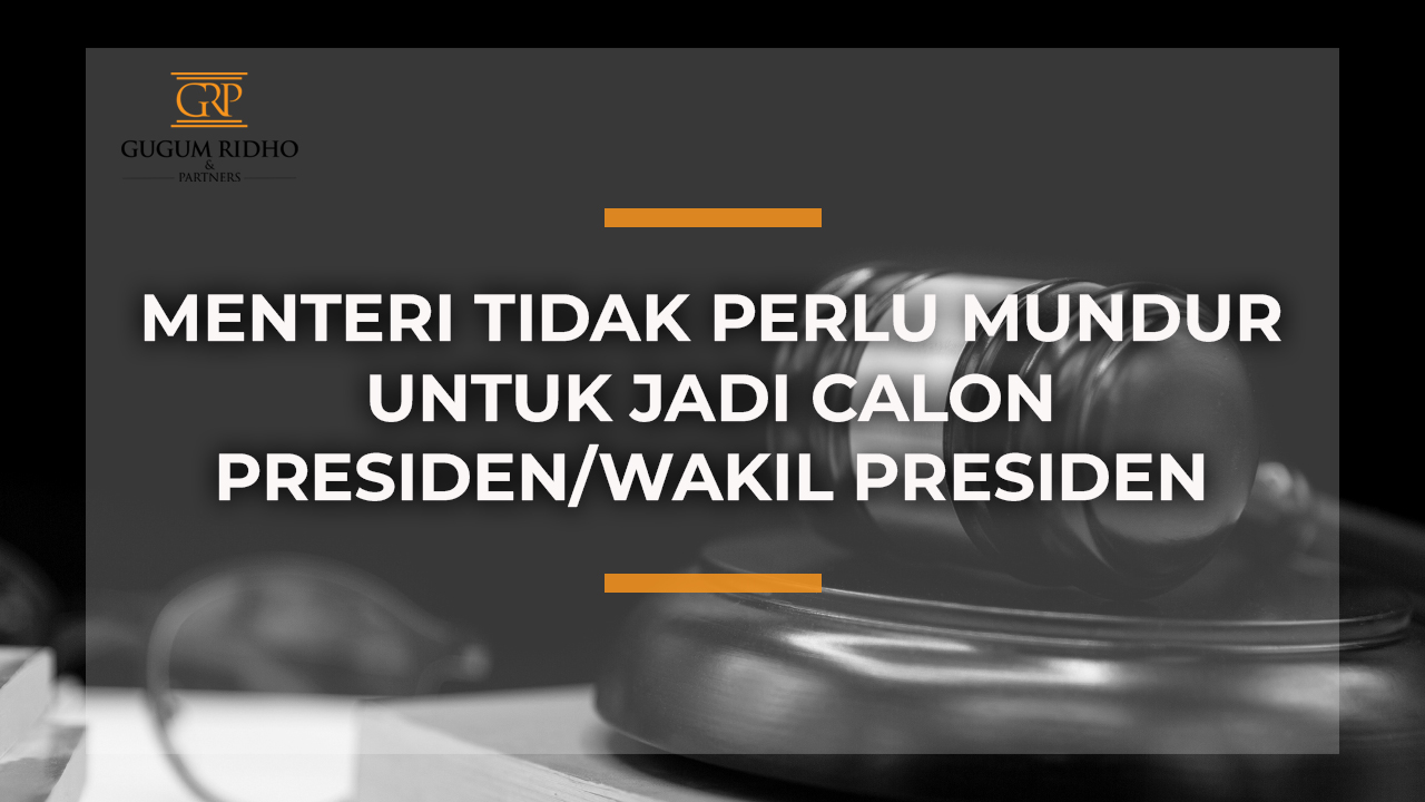 MENTERI TIDAK PERLU MUNDUR UNTUK JADI CALON PRESIDEN/WAKIL PRESIDEN